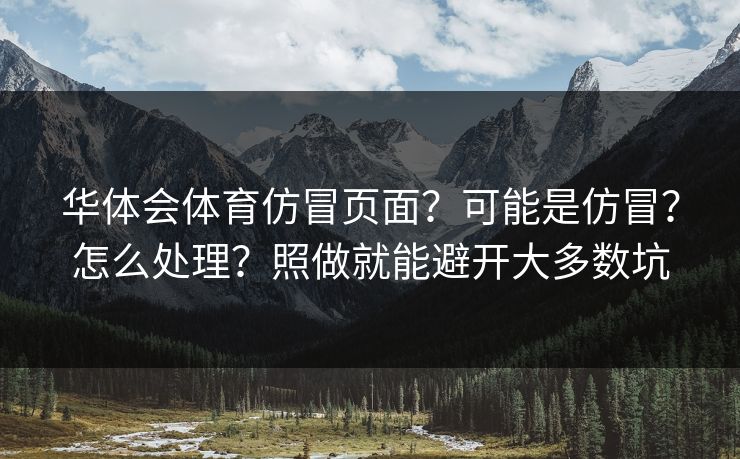 华体会体育仿冒页面？可能是仿冒？怎么处理？照做就能避开大多数坑