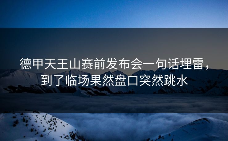 德甲天王山赛前发布会一句话埋雷，到了临场果然盘口突然跳水