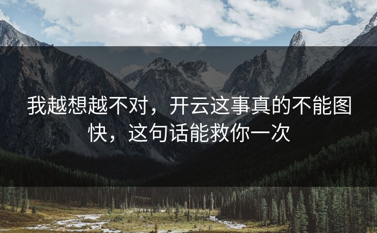 我越想越不对，开云这事真的不能图快，这句话能救你一次