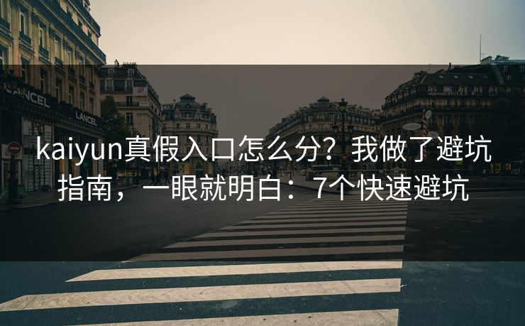 kaiyun真假入口怎么分？我做了避坑指南，一眼就明白：7个快速避坑