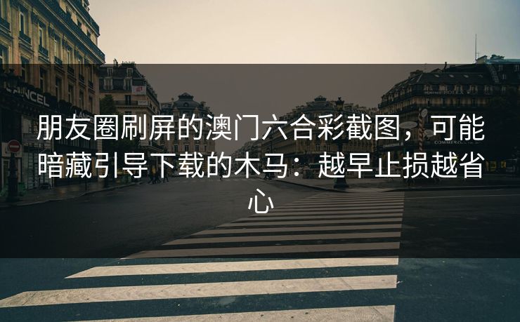 朋友圈刷屏的澳门六合彩截图，可能暗藏引导下载的木马：越早止损越省心
