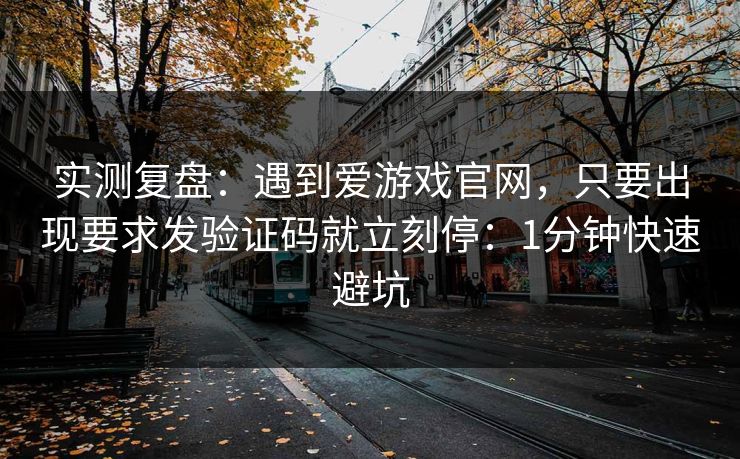 实测复盘：遇到爱游戏官网，只要出现要求发验证码就立刻停：1分钟快速避坑