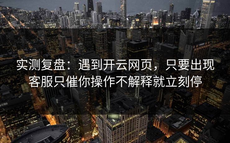 实测复盘：遇到开云网页，只要出现客服只催你操作不解释就立刻停