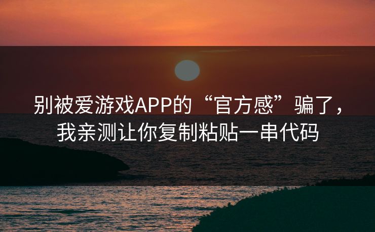 别被爱游戏APP的“官方感”骗了，我亲测让你复制粘贴一串代码