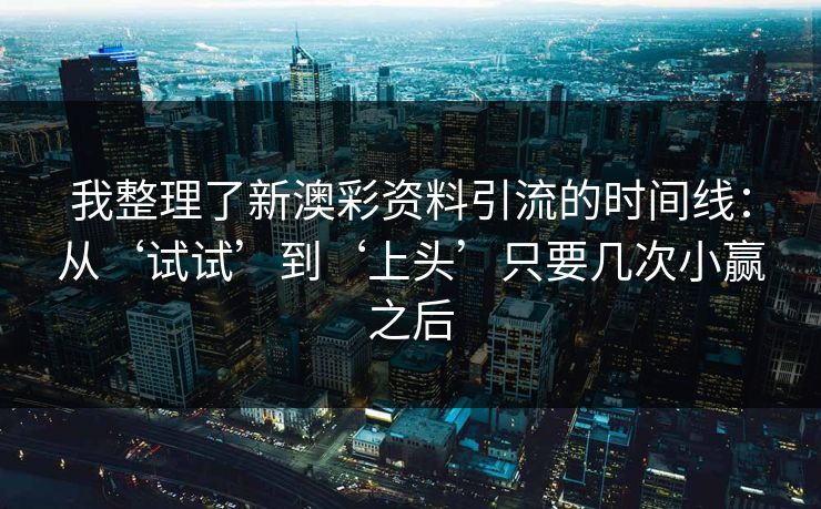 我整理了新澳彩资料引流的时间线：从‘试试’到‘上头’只要几次小赢之后