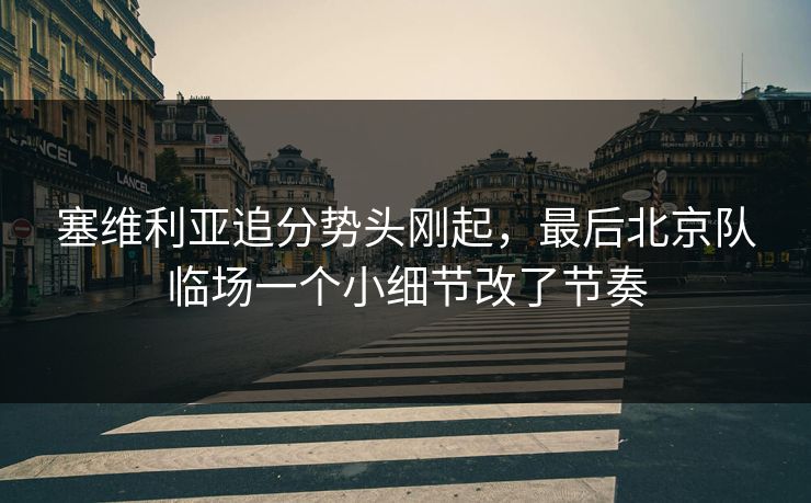 塞维利亚追分势头刚起，最后北京队临场一个小细节改了节奏