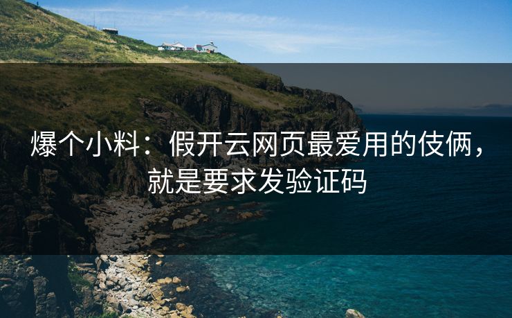 爆个小料：假开云网页最爱用的伎俩，就是要求发验证码