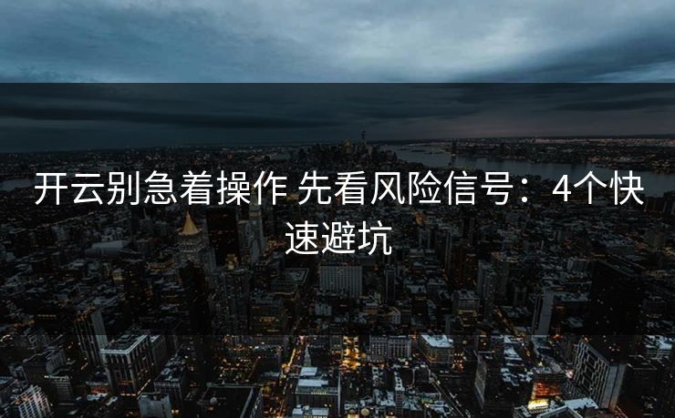 开云别急着操作 先看风险信号：4个快速避坑