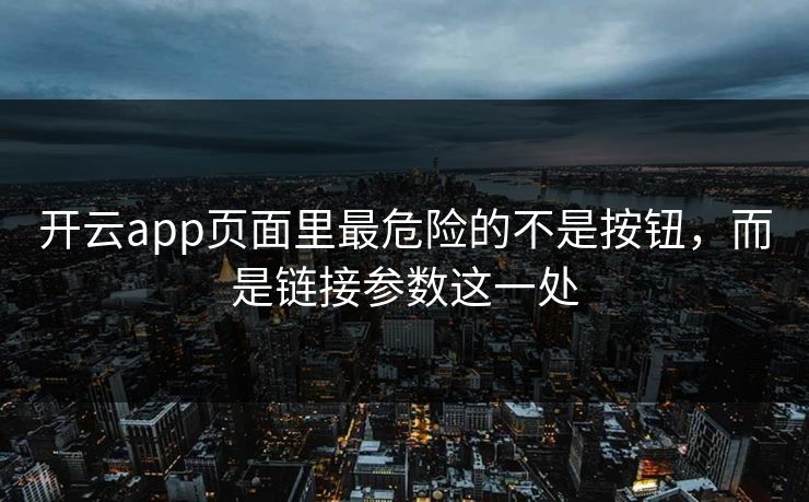 开云app页面里最危险的不是按钮，而是链接参数这一处