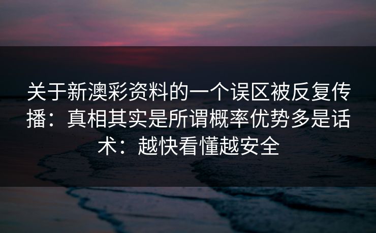关于新澳彩资料的一个误区被反复传播：真相其实是所谓概率优势多是话术：越快看懂越安全