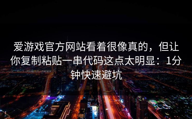 爱游戏官方网站看着很像真的，但让你复制粘贴一串代码这点太明显：1分钟快速避坑