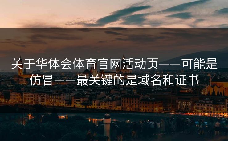 关于华体会体育官网活动页——可能是仿冒——最关键的是域名和证书