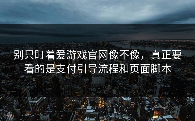 别只盯着爱游戏官网像不像，真正要看的是支付引导流程和页面脚本
