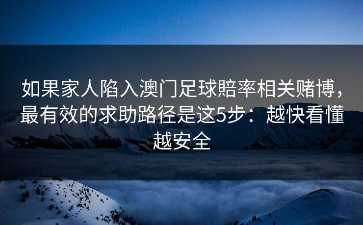 如果家人陷入澳门足球賠率相关赌博，最有效的求助路径是这5步：越快看懂越安全