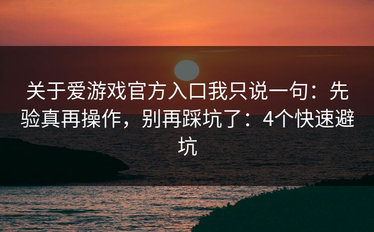 关于爱游戏官方入口我只说一句：先验真再操作，别再踩坑了：4个快速避坑