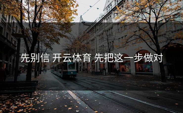 先别信 开云体育 先把这一步做对