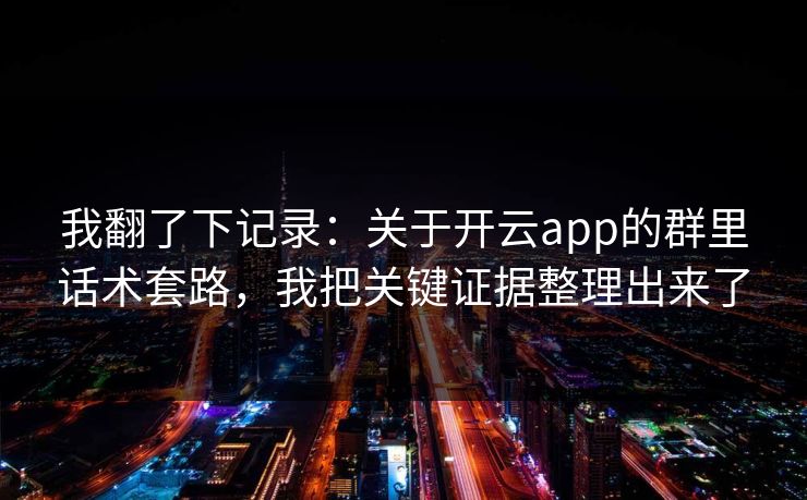 我翻了下记录：关于开云app的群里话术套路，我把关键证据整理出来了