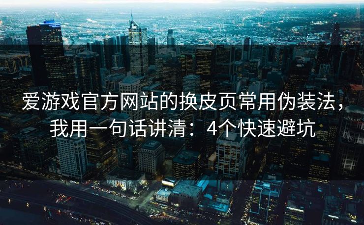 爱游戏官方网站的换皮页常用伪装法，我用一句话讲清：4个快速避坑