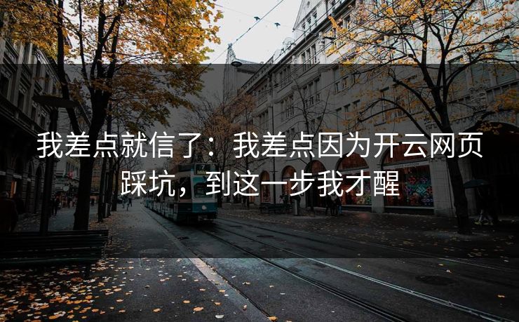 我差点就信了：我差点因为开云网页踩坑，到这一步我才醒