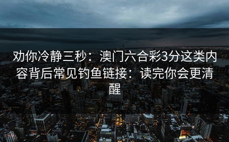 劝你冷静三秒：澳门六合彩3分这类内容背后常见钓鱼链接：读完你会更清醒
