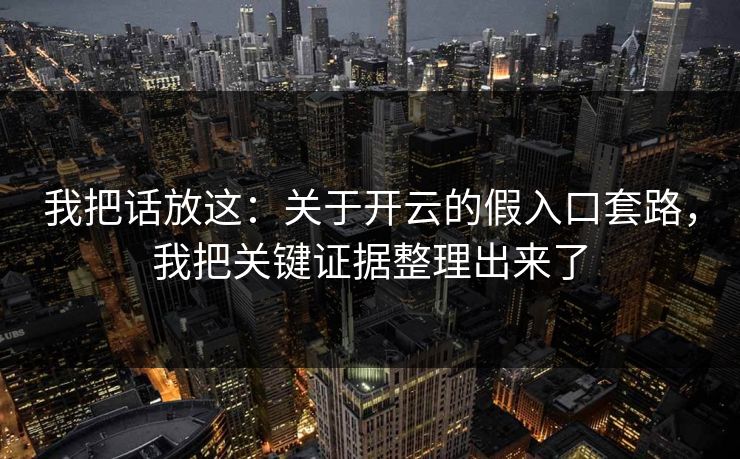我把话放这：关于开云的假入口套路，我把关键证据整理出来了