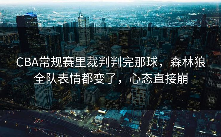 CBA常规赛里裁判判完那球，森林狼全队表情都变了，心态直接崩