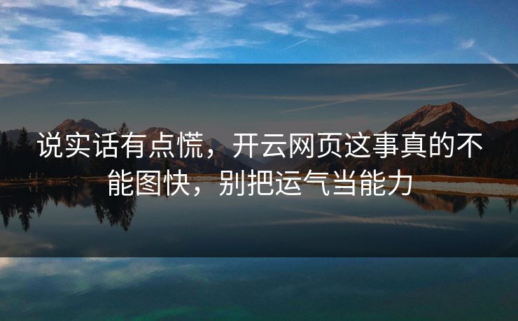 说实话有点慌，开云网页这事真的不能图快，别把运气当能力
