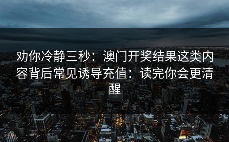 劝你冷静三秒：澳门开奖结果这类内容背后常见诱导充值：读完你会更清醒