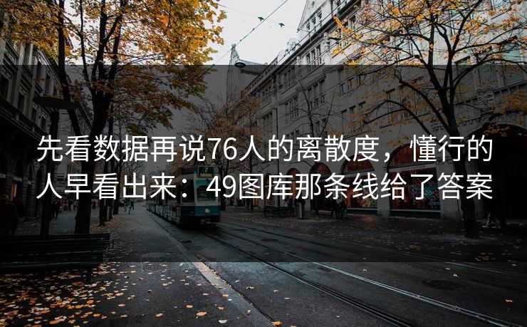 先看数据再说76人的离散度，懂行的人早看出来：49图库那条线给了答案