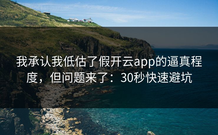 我承认我低估了假开云app的逼真程度，但问题来了：30秒快速避坑