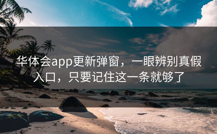 华体会app更新弹窗，一眼辨别真假入口，只要记住这一条就够了