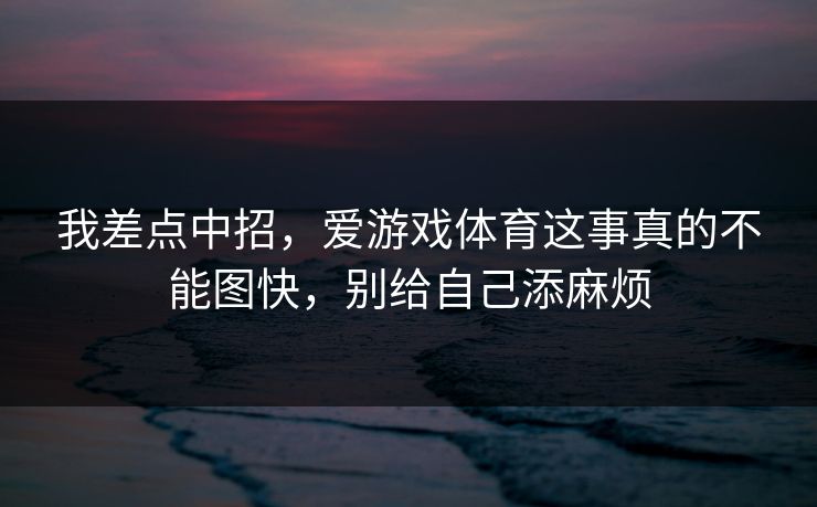我差点中招，爱游戏体育这事真的不能图快，别给自己添麻烦