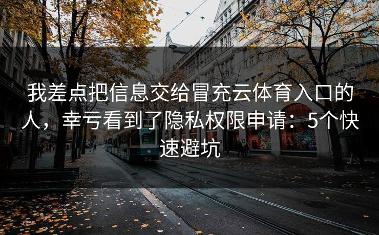 我差点把信息交给冒充云体育入口的人，幸亏看到了隐私权限申请：5个快速避坑